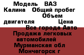  › Модель ­ ВАЗ 1119 Калина › Общий пробег ­ 110 000 › Объем двигателя ­ 1 596 › Цена ­ 185 000 - Все города Авто » Продажа легковых автомобилей   . Мурманская обл.,Мончегорск г.